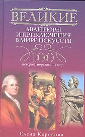 Великие авантюры и приключения в мире искусств.100 историй, поразивших мир.