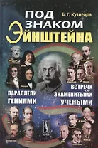 Под знаком Эйнштейна: Параллели с гениями. Встречи со знаменитыми учеными