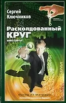 Расколдованный круг-3: выход из матрицы: психолог. роман-инициация.