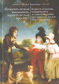 Помогать нельзя наказывать, терпеть нельзя просить? Бедность и помощь нуждающимся в социокультурном пространстве Англии Нового времени