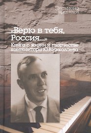 "Верю в тебя, Россия…" Книга о жизни и творчестве композитора Ю.В.Николаева