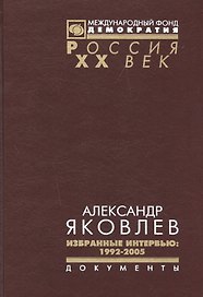 Александр Яковлев Избранные интервью 1992-2005 (Рос20вВДок) Яковлев