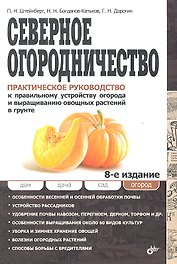 Северное огородничество: Практическое руководство к правильному устройству огорода и выращиванию овощных растений в грунте / 8-е изд., перераб. и доп.