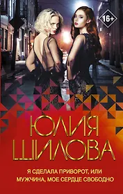 Я сделала приворот, или Мужчина, мое сердце свободно. Роман