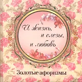 «И жизнь и слезы и любовь». Золотые афоризмы