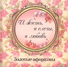 «И жизнь и слезы и любовь». Золотые афоризмы