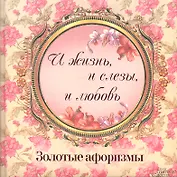 «И жизнь и слезы и любовь». Золотые афоризмы