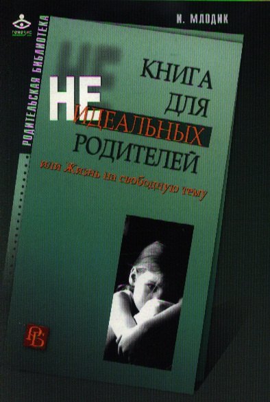 

Книга для неидеальных родителей, или Жизнь на свободную тему. 5-е изд.