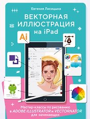 Векторная иллюстрация на iPad. Мастер-классы по рисованию в Adobe Illustrator и Curve (Vectornator) для начинающих