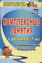 Комплексные занятия для детей 6-7 лет: окружающий мир, развитие речи, мелкая моторика рук. ФГОС. 2-е издание, переработанное