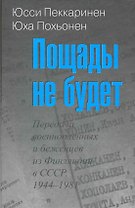 Пощады не будет: Передача военнопленных и беженцев из Финляндии в СССР, 1944-1981 / Пеккаринен Ю., Похьонен Ю. (Росспэн)