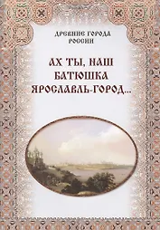 Ах ты, наш батюшка Ярославль-город...