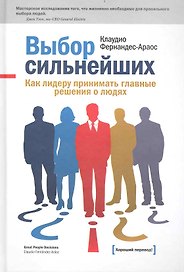 Выбор сильнейших. Как лидеру принимать главные решения о людях : пер. с англ.