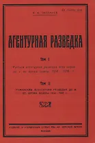 Агентурная разведка. Том I. Русская агентурная разведка всех видов до и во время войны 1914-1918 гг. Том II. Германская агентурная разведка до и во время войны 1914-1918 гг.