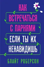 Как встречаться с парнями, если ты их ненавидишь