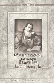 Собрание проповедей протоиерея Валентина Амфитеатрова.