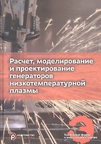 Расчет, моделирование и проектирование генераторов низкотемпературной плазмы. Учебник