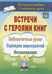 Встречи с героями книг: библиотечные уроки, сценарии мероприятий, инсценировки