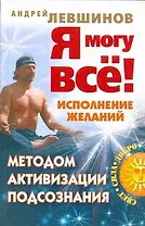 Я могу все! Исполнение желаний методом активизации подсознания