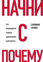 Начни с "Почему?" Как выдающиеся лидеры вдохновляют действовать