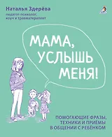 Мама, услышь меня. Помогающие фразы, техники и приемы в общении с ребенком