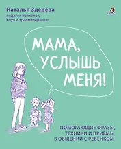 Мама, услышь меня. Помогающие фразы, техники и приемы в общении с ребенком