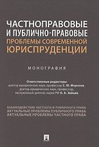 Частноправовые и публично-правовые проблемы современной юриспруденции. Монография