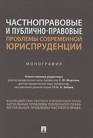 Частноправовые и публично-правовые проблемы современной юриспруденции. Монография