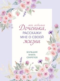 Моя любимая доченька, расскажи мне о своей жизни. Большая книга секретов