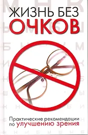 Жизнь без очков. Практические рекомендации по улучшению зрения.