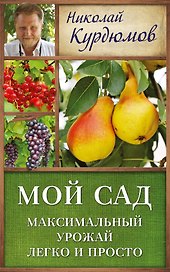 Курдюмов(ДачнаяШкола) Мой сад. Максимальный урожай легко и просто
