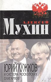 Юрий Лужков и система московских олигархов