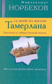 12 дней из жизни Тамерлана. Трактаты о тайнах вечной жизни