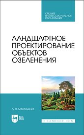 Ландшафтное проектирование объектов озеленения. Учебное пособие для СПО