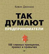Так думают предприниматели: 100 главных принципов, правил и привычек