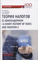 Теория налогов (с компендиумом «A short historyof taxes and taxation»): учебное пособие
