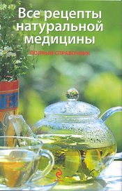 Все рецепты натуральной медицины. Полный справочник Основы натуропрофилактики и натуротерапии
