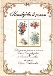 Незабудки к розам. Сборник современных романсов и песен Анны Староверовой и Риты Колесовой на стихи Нины Головановой для голоса в сопровождении фортепиано