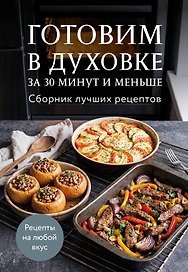 Готовим в духовке за 30 минут и меньше. Сборник лучших рецептов