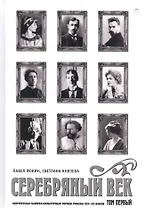 Серебряный век. Портретная галерея культурных героев рубежаXIX–XX веков : в 3 т. Том 1