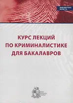 Курс лекций по криминалистике для бакалавров