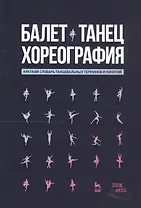 Балет. Танец. Хореография. Краткий словарь танцевальных терминов и понятий