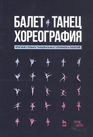 Балет. Танец. Хореография. Краткий словарь танцевальных терминов и понятий