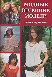 Модные весенние модели: Вяжем крючком
