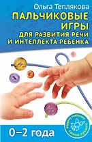 Пальчиковые игры для развития речи и интеллекта ребенка. 0-2 года