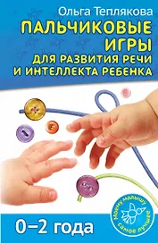 Пальчиковые игры для развития речи и интеллекта ребенка. 0-2 года