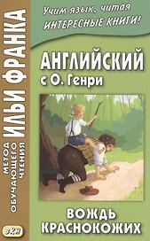 Английский с О. Генри. Вождь краснокожих = O. Henry. The Ransom of Red Chief