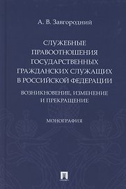 Служебные правоотношения государственных гражданских служащих в Российской Федерации. Возникновение, изменение и прекращение. Монография