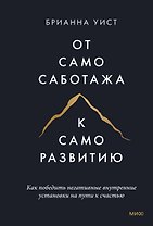 От самосаботажа к саморазвитию. Как победить негативные внутренние установки на пути к счастью (мягкая обложка)