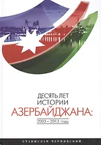 Десять лет истории Азербайджана: 2003-2013 годы. Монография